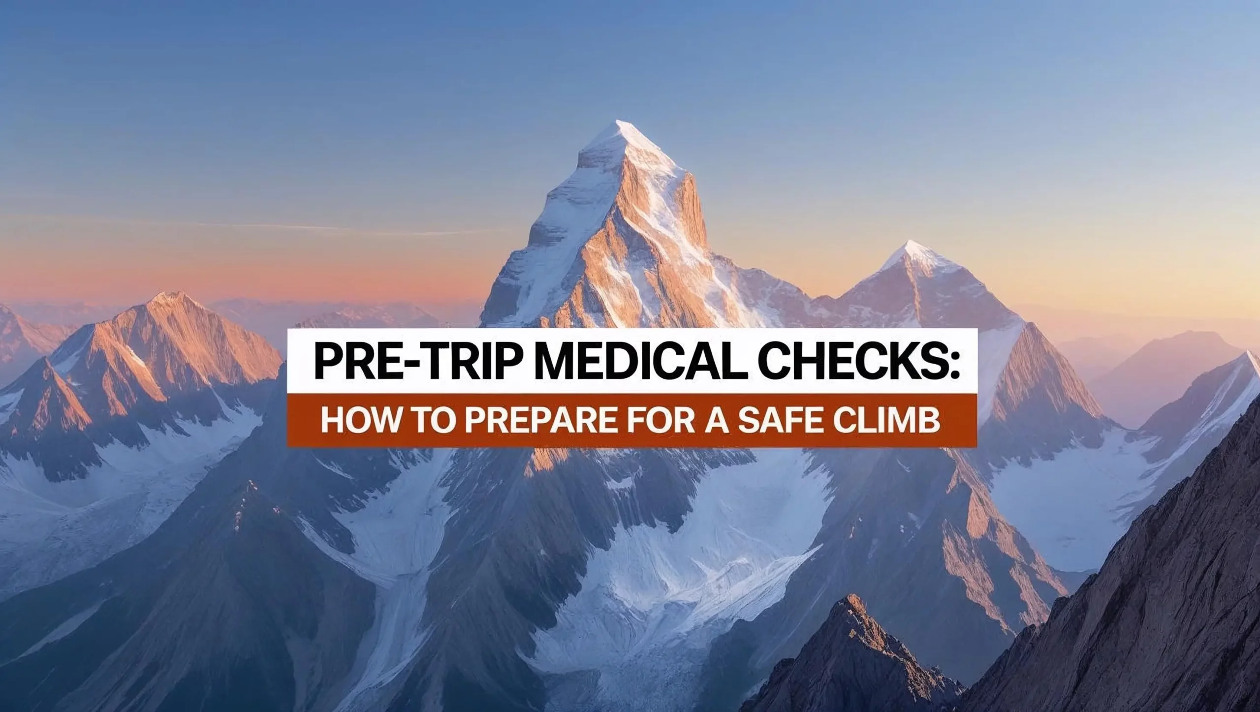 A high-resolution, color image depicting a majestic mountain range at sunrise, suitable as a hero image for a professional mountaineering blog. The headline "Pre-Trip Medical Checks: How to Prepare for a Safe Climb" is prominently displayed in a bold, sans-serif font like Montserrat or Helvetica, centered and positioned slightly off-center to maintain visual balance, with ample negative space surrounding it. The mountains are sharp and detailed, with a clear sky and soft, warm lighting. The overall aesthetic is clean, professional, minimalist, and visually appealing, emphasizing both preparedness and the breathtaking beauty of safe mountaineering. The color palette should consist of deep blues, soft oranges, and crisp whites.